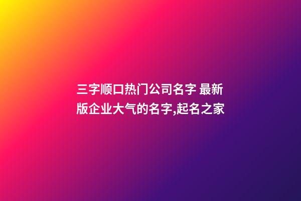 三字顺口热门公司名字 最新版企业大气的名字,起名之家-第1张-公司起名-玄机派